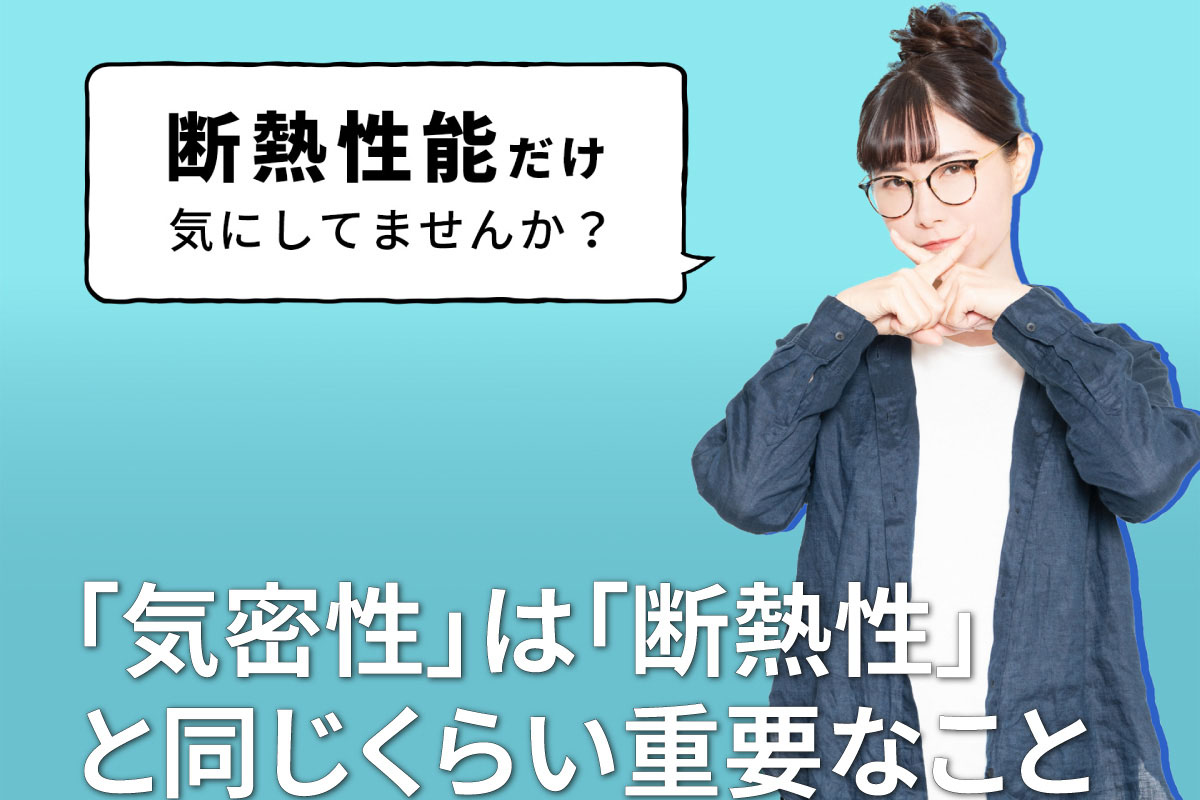 「気密性」は「断熱性」と同じくらい重要なこと