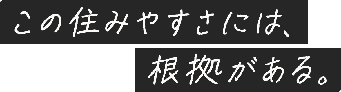 この住みやすさには、根拠がある